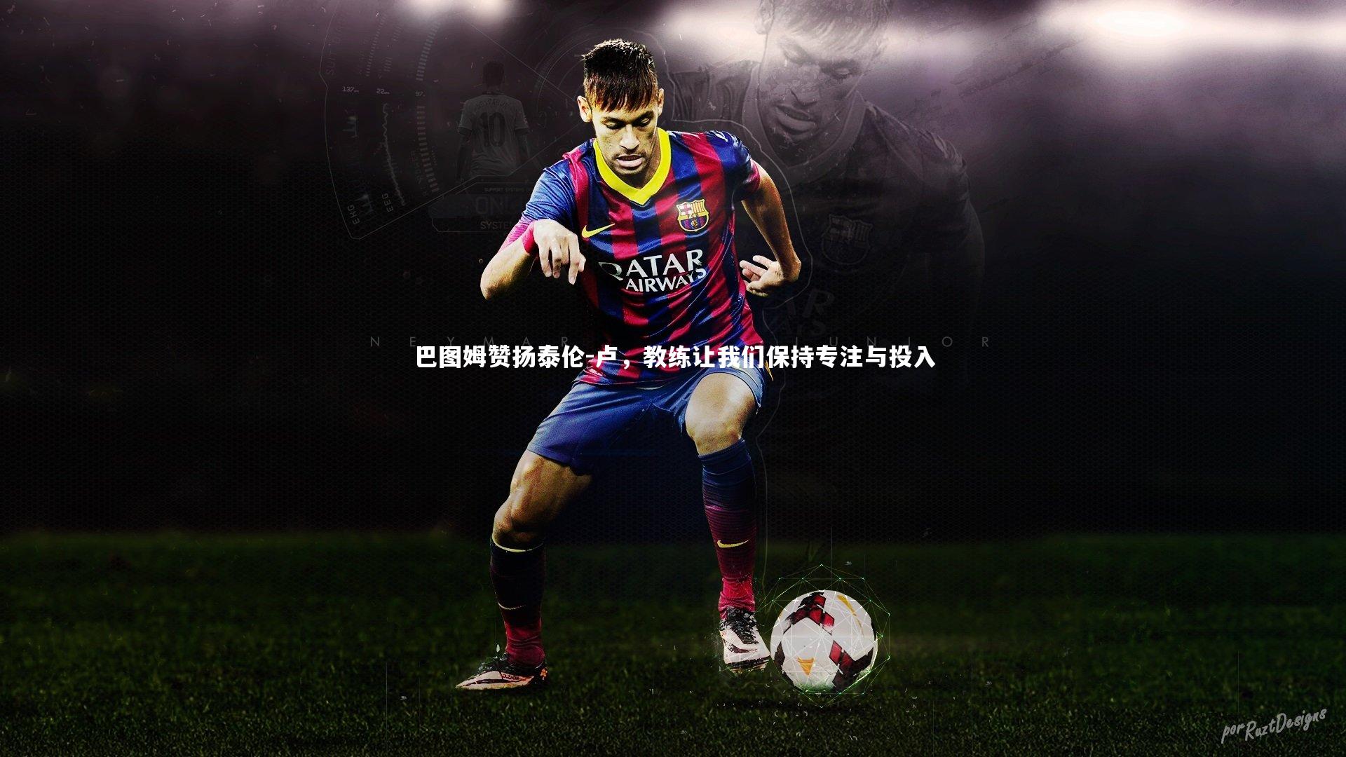 b体育官网|巴图姆赞扬泰伦-卢，教练让我们保持专注与投入