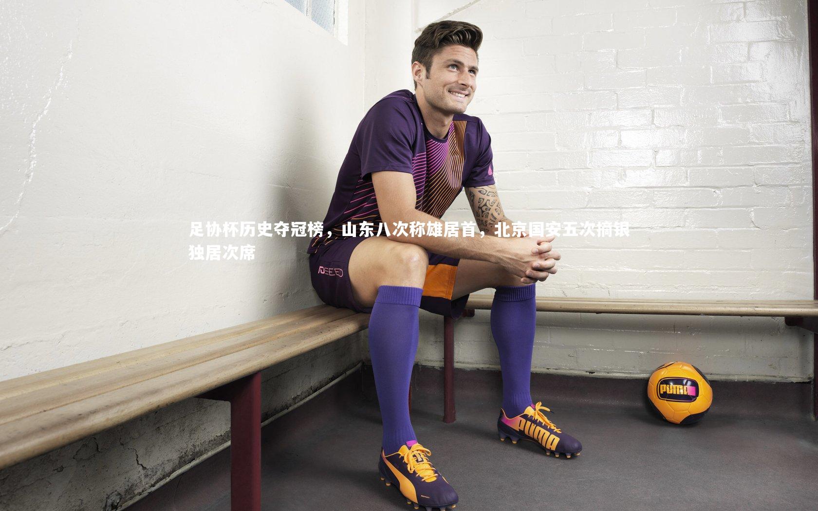 b体育官网|足协杯历史夺冠榜，山东八次称雄居首，北京国安五次摘银独居次席