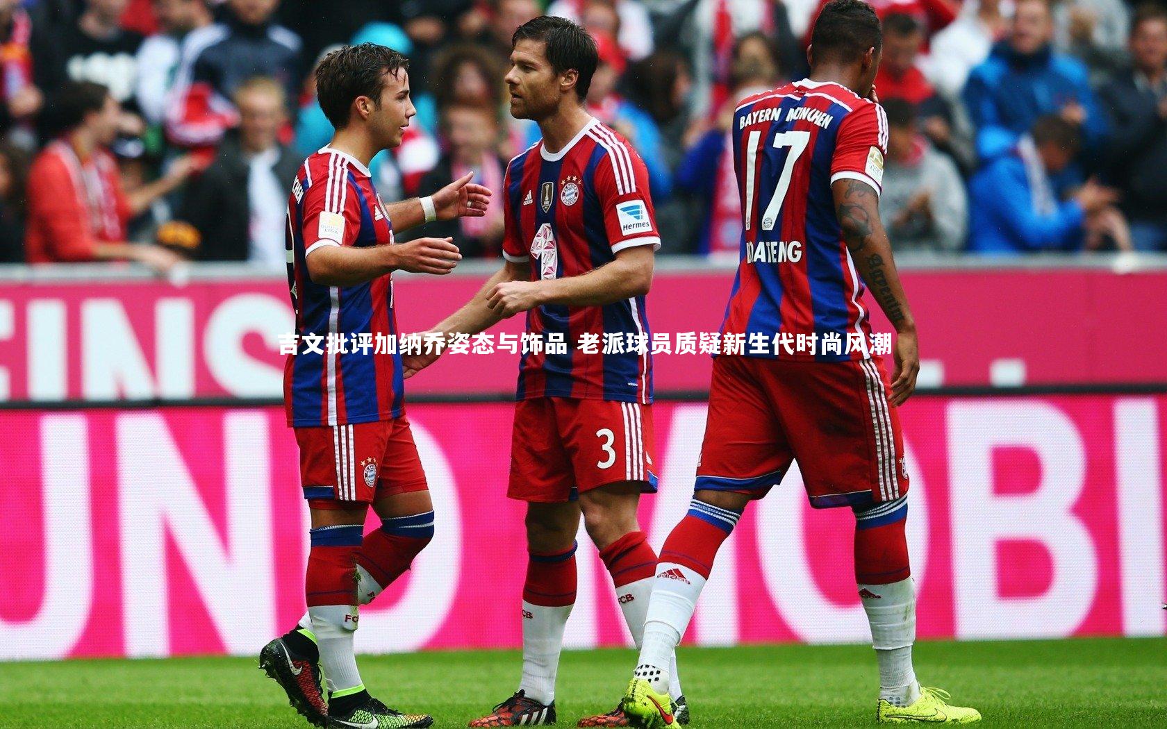 b体育下载|吉文批评加纳乔姿态与饰品 老派球员质疑新生代时尚风潮