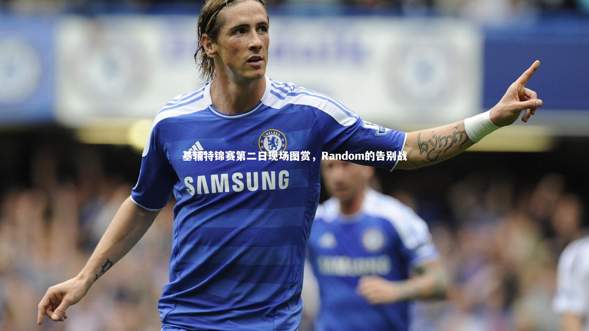 基辅特锦赛第二日现场图赏，Random的告别战