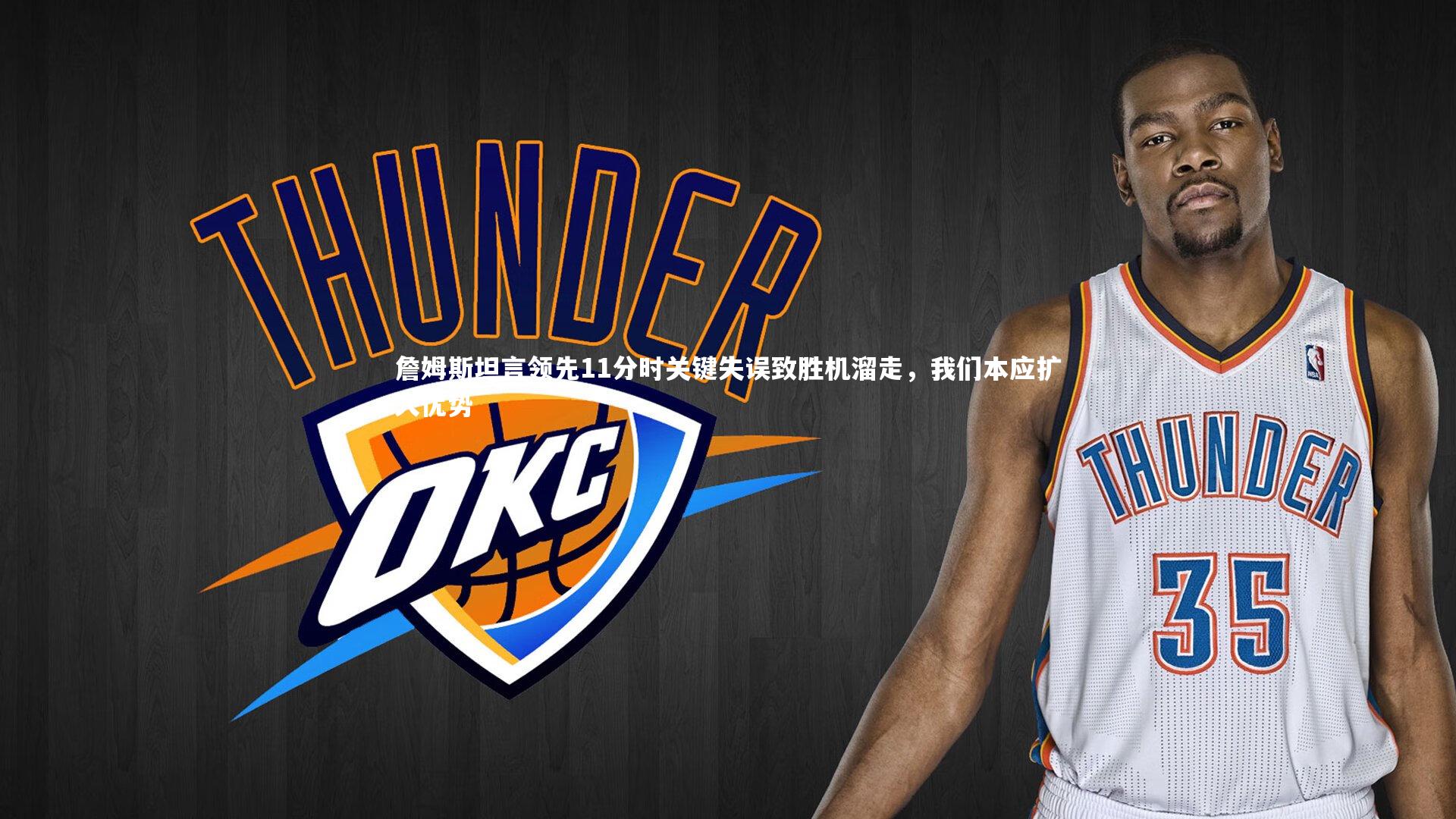 詹姆斯坦言领先11分时关键失误致胜机溜走，我们本应扩大优势